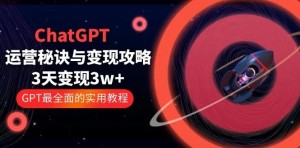 ChatGPT运营秘诀与变现攻略：3天1w ，GPT全面实用教程